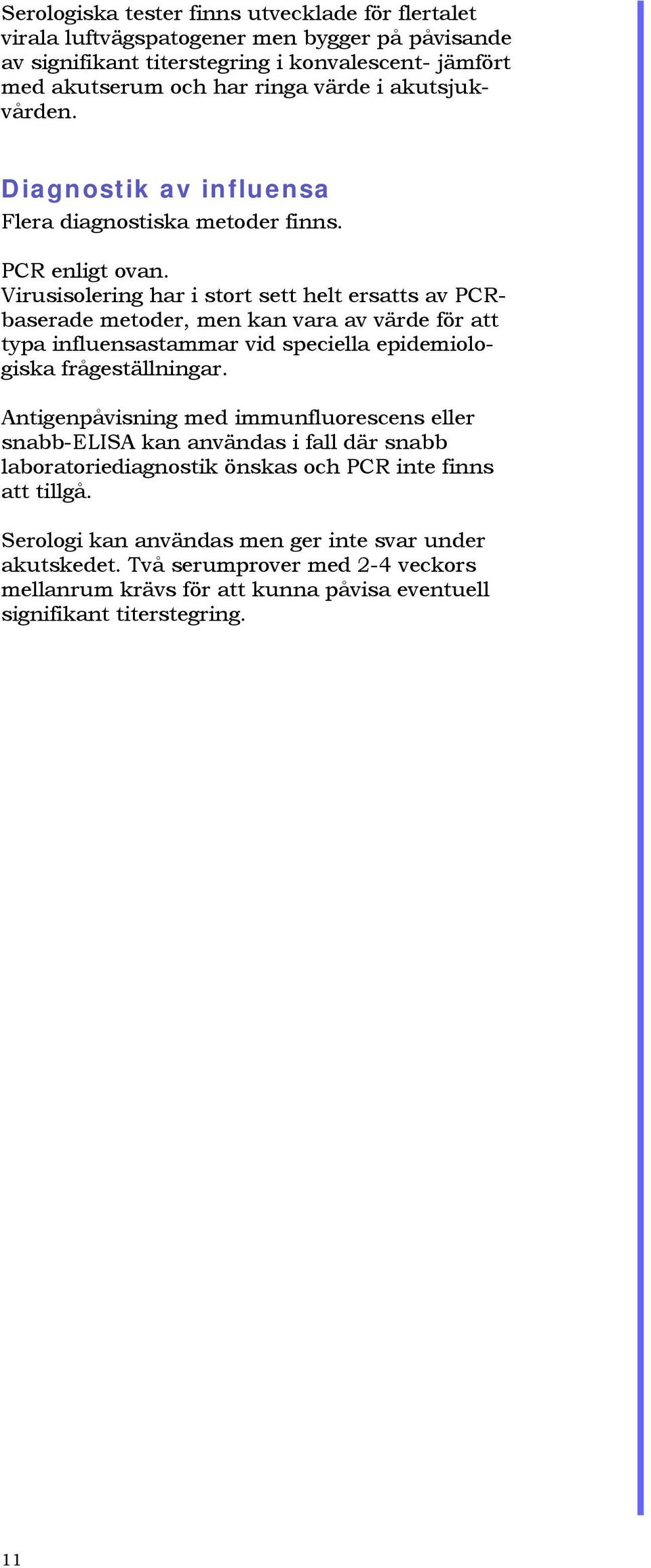 Virusisolering har i stort sett helt ersatts av PCRbaserade metoder, men kan vara av värde för att typa influensastammar vid speciella epidemiologiska frågeställningar.