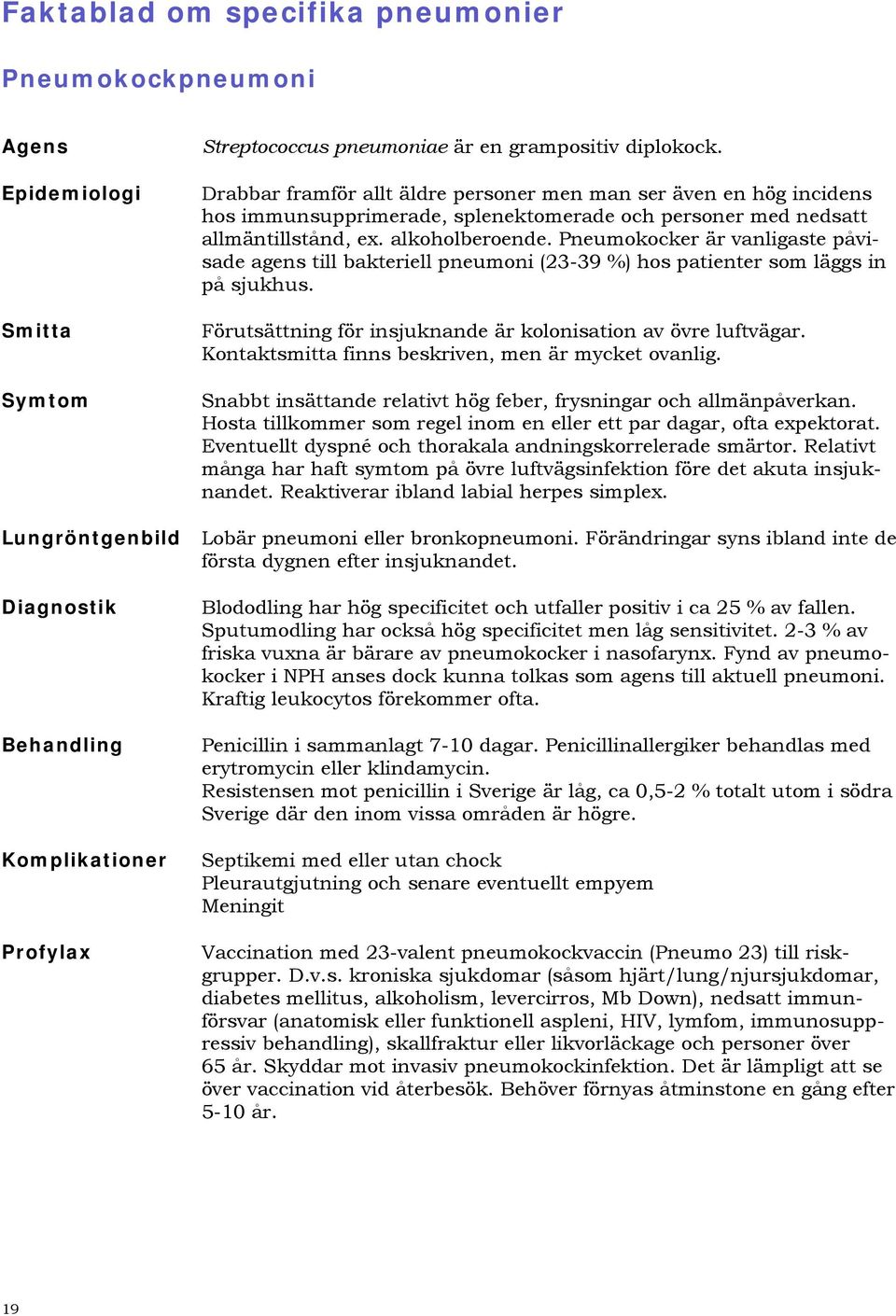 Pneumokocker är vanligaste påvisade agens till bakteriell pneumoni (23-39 %) hos patienter som läggs in på sjukhus. Förutsättning för insjuknande är kolonisation av övre luftvägar.