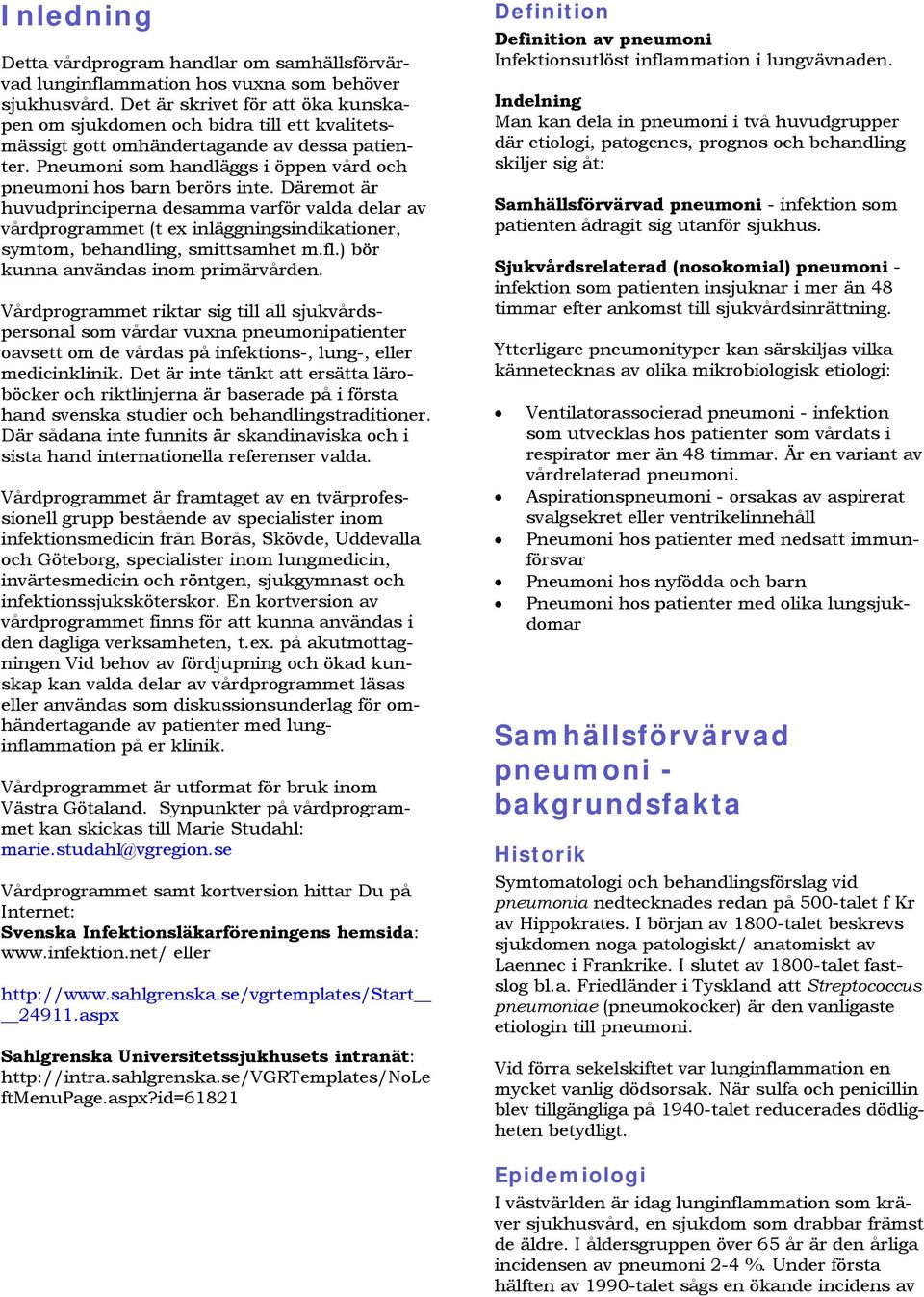 Däremot är huvudprinciperna desamma varför valda delar av vårdprogrammet (t ex inläggningsindikationer, symtom, behandling, smittsamhet m.fl.) bör kunna användas inom primärvården.