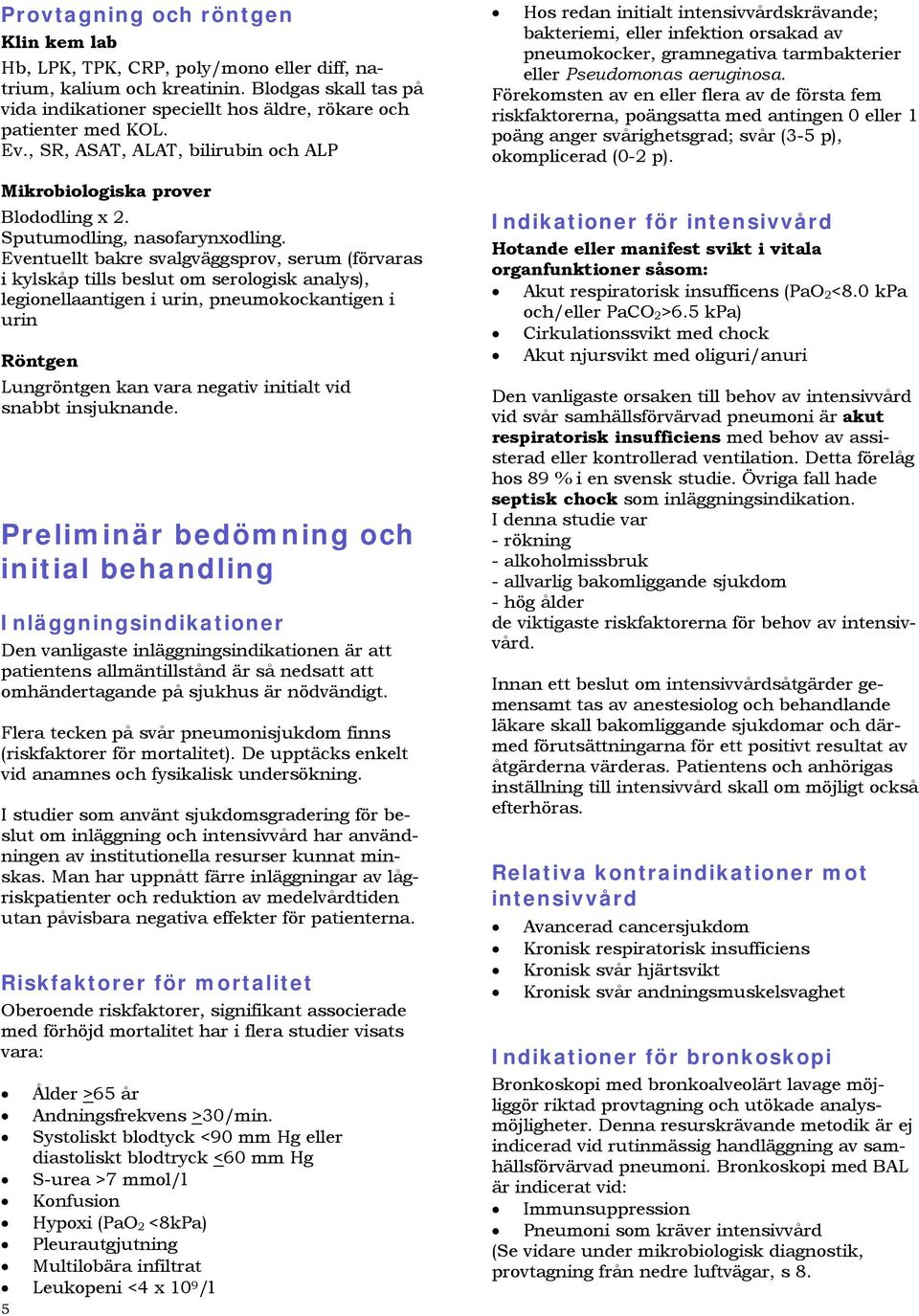 Eventuellt bakre svalgväggsprov, serum (förvaras i kylskåp tills beslut om serologisk analys), legionellaantigen i urin, pneumokockantigen i urin Röntgen Lungröntgen kan vara negativ initialt vid