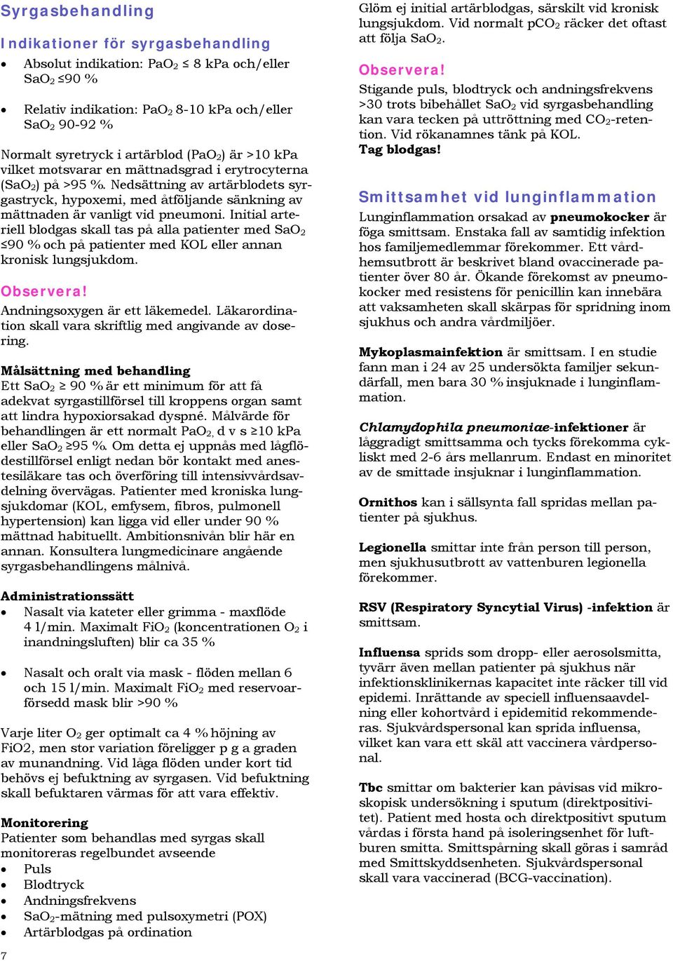 Initial arteriell blodgas skall tas på alla patienter med SaO 2 90 % och på patienter med KOL eller annan kronisk lungsjukdom. Observera! Andningsoxygen är ett läkemedel.