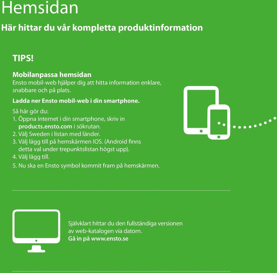 Så här gör du: 1. Öppna internet i din smartphone, skriv in products.ensto.com i sökrutan. 2. Välj Sweden i listan med länder. 3.