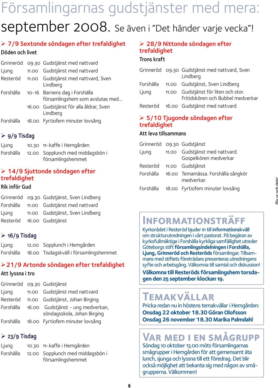 00 Gudstjänst för alla åldrar, Sven Lindberg Forshälla 18.00 Fyrtiofem minuter lovsång 9/9 Tisdag Ljung Forshälla 10.30 11-kaffe i Hemgården 12.