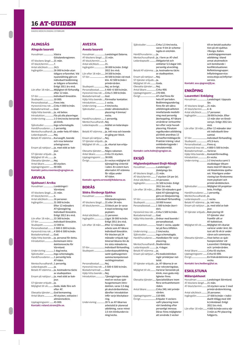 Hyresnivå trea rok:...cirka 4 000 kr/mån. Hjälp hitta boende:...ja, vid behov. Introduktion:...Fås på alla placeringar. Undervisning:...1-2 tim/vecka beroende på klinik. Mentor/huvudhandl:.