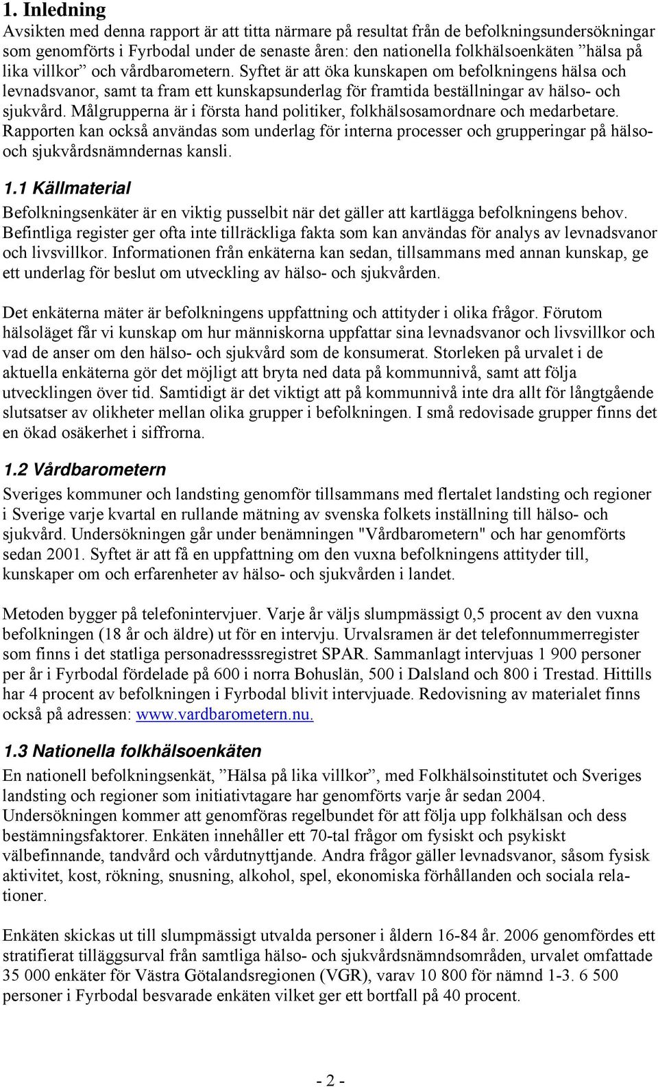 Målgrupperna är i första hand politiker, folkhälsosamordnare och medarbetare. Rapporten kan också användas som underlag för interna processer och grupperingar på hälsooch sjukvårdsnämndernas kansli.