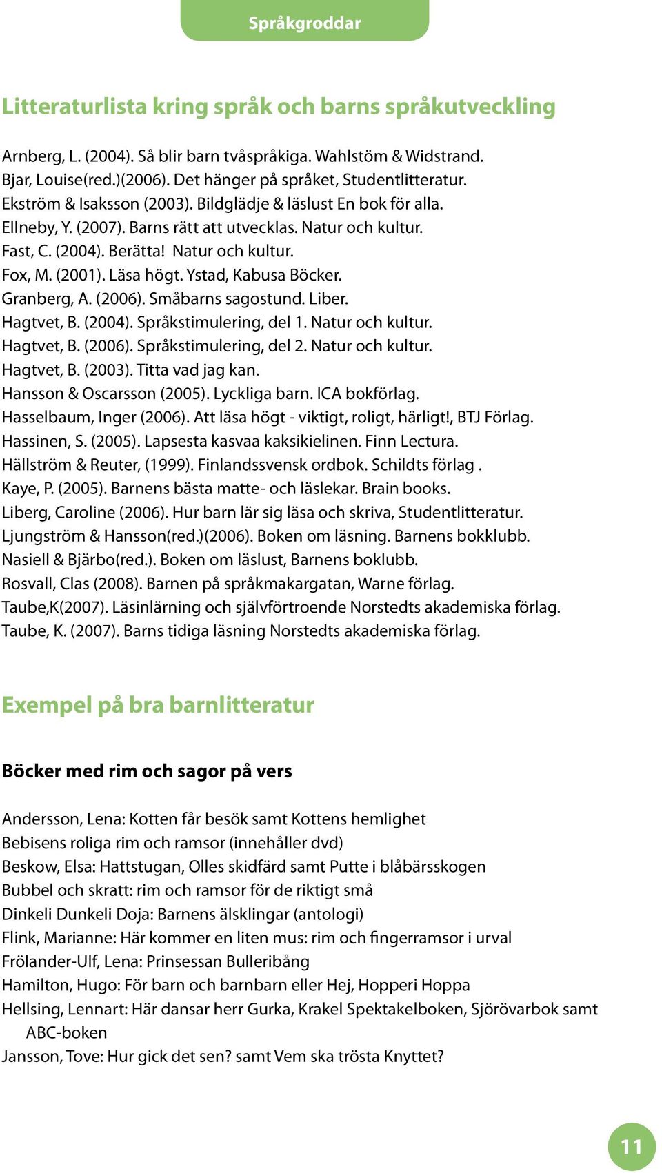 Ystad, Kabusa Böcker. Granberg, A. (2006). Småbarns sagostund. Liber. Hagtvet, B. (2004). Språkstimulering, del 1. Natur och kultur. Hagtvet, B. (2006). Språkstimulering, del 2. Natur och kultur. Hagtvet, B. (2003).