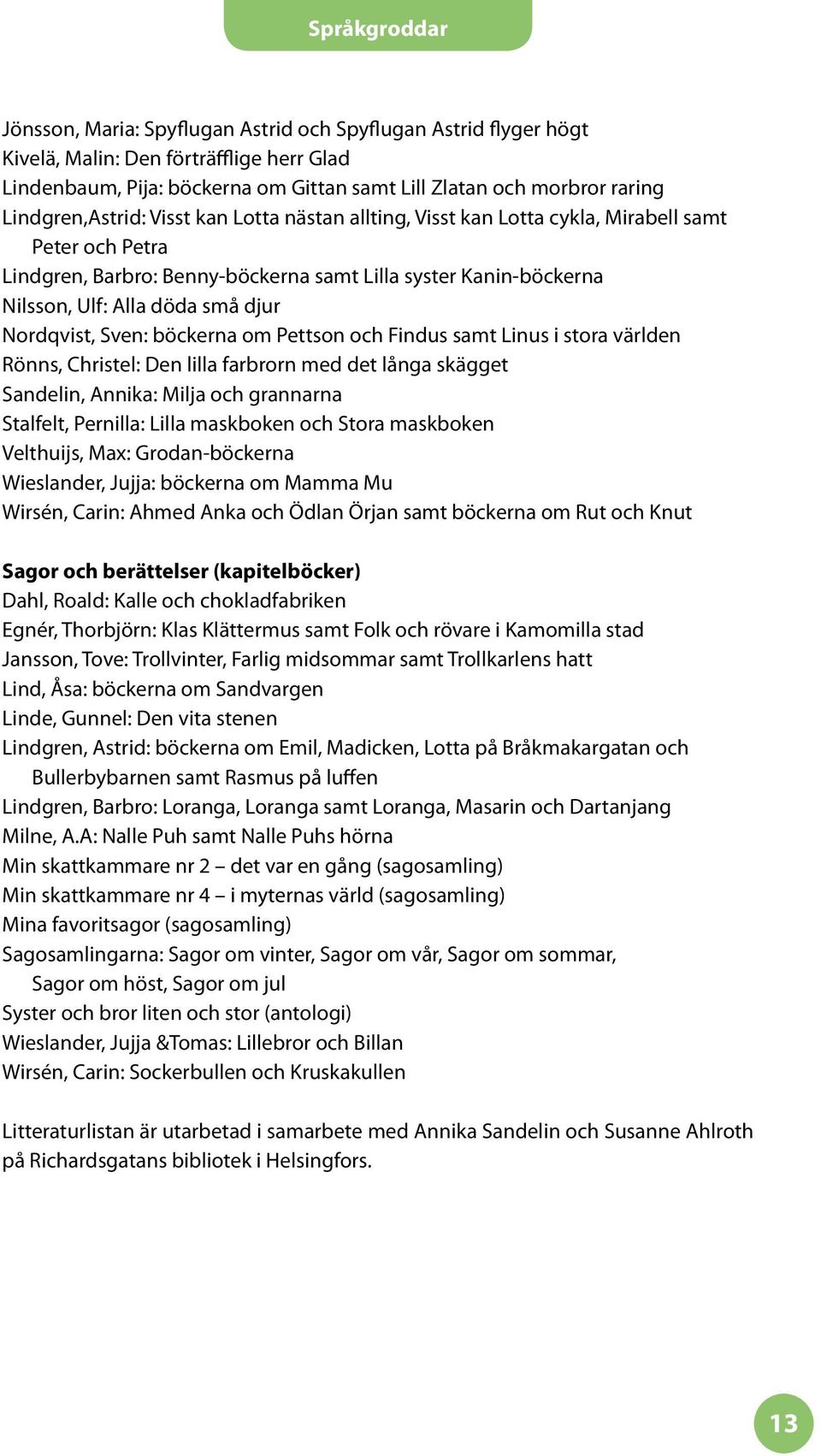 Sven: böckerna om Pettson och Findus samt Linus i stora världen Rönns, Christel: Den lilla farbrorn med det långa skägget Sandelin, Annika: Milja och grannarna Stalfelt, Pernilla: Lilla maskboken och