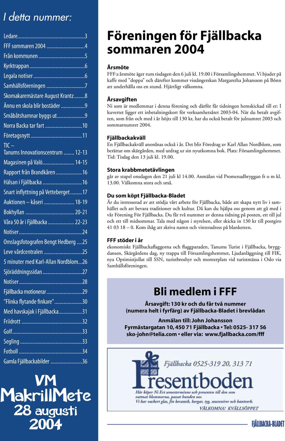 ..16 Snart inflyttning på Vetteberget...17 Auktionen kåseri... 18-19 Bokhyllan... 20-21 Våra 50 år i Fjällbacka... 22-23 Notiser...24 Omslagsfotografen Bengt Hedberg...25 Leve vårdcentralen.