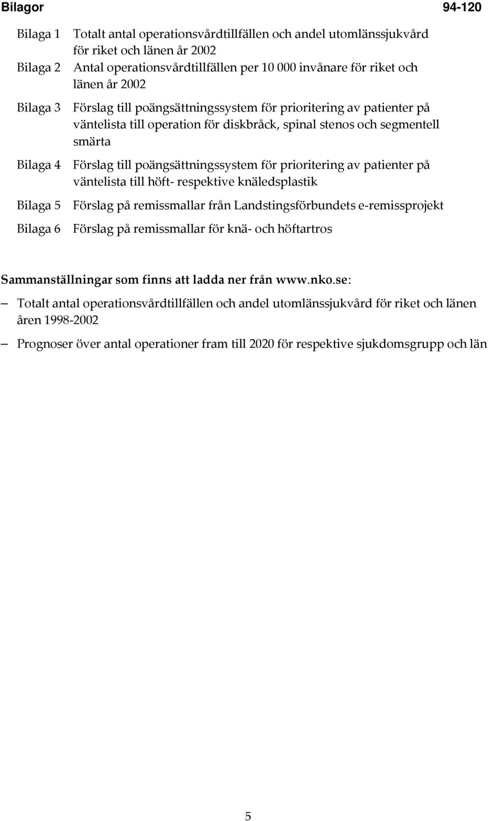 poängsättningssystem för prioritering av patienter på väntelista till höft- respektive knäledsplastik Bilaga 5 Förslag på remissmallar från Landstingsförbundets e-remissprojekt Bilaga 6 Förslag på