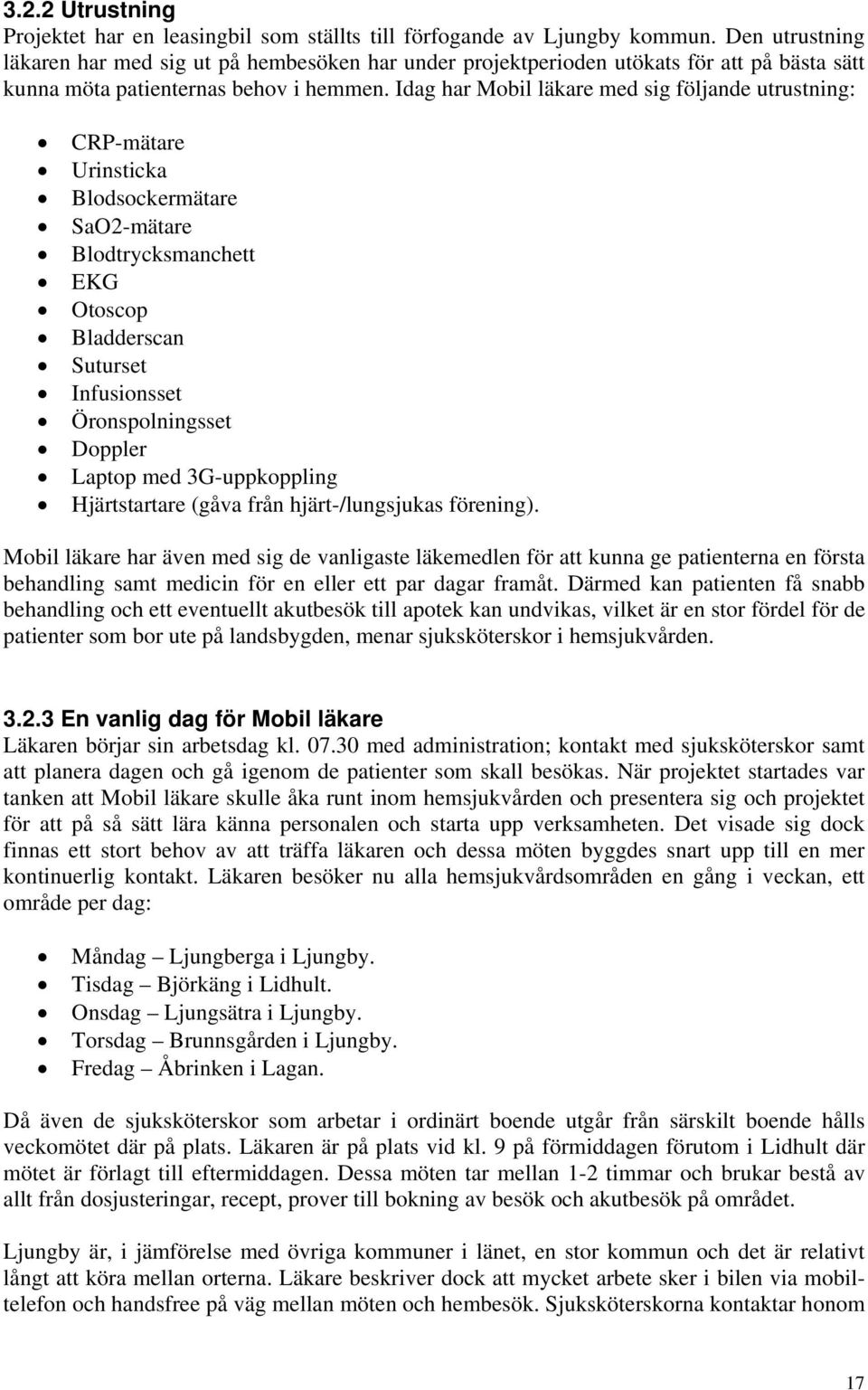 Idag har Mobil läkare med sig följande utrustning: CRP-mätare Urinsticka Blodsockermätare SaO2-mätare Blodtrycksmanchett EKG Otoscop Bladderscan Suturset Infusionsset Öronspolningsset Doppler Laptop