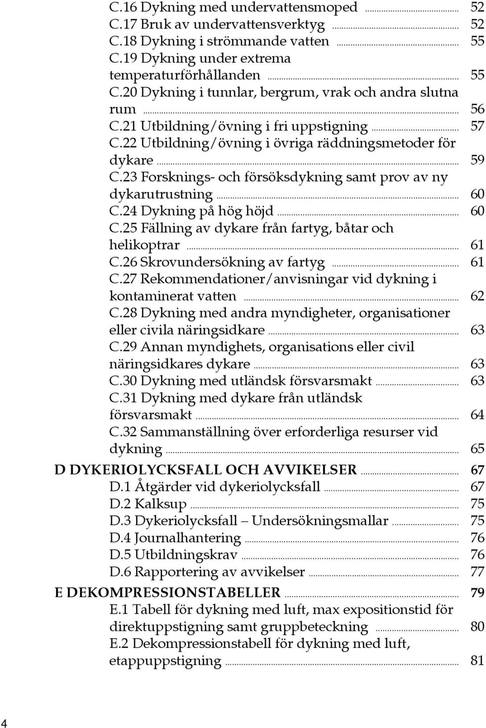 24 Dykning på hög höjd... 60 C.25 Fällning av dykare från fartyg, båtar och helikoptrar... 61 C.26 Skrovundersökning av fartyg... 61 C.27 Rekommendationer/anvisningar vid dykning i kontaminerat vatten.