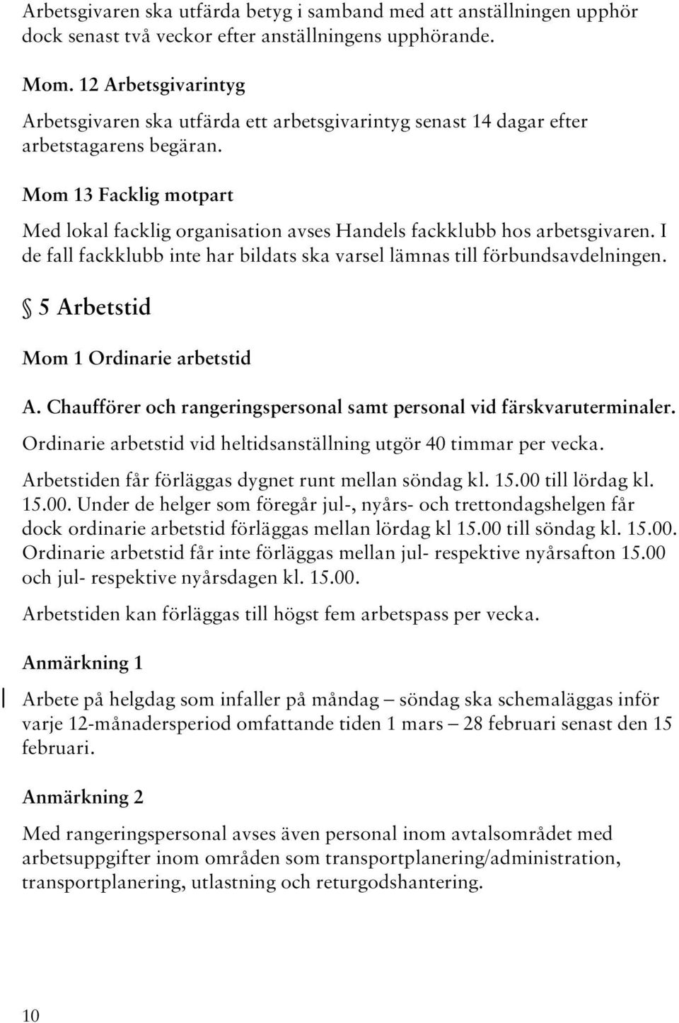 Mom 13 Facklig motpart Med lokal facklig organisation avses Handels fackklubb hos arbetsgivaren. I de fall fackklubb inte har bildats ska varsel lämnas till förbundsavdelningen.