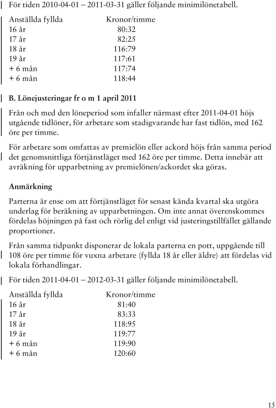 För arbetare som omfattas av premielön eller ackord höjs från samma period det genomsnittliga förtjänstläget med 162 öre per timme.