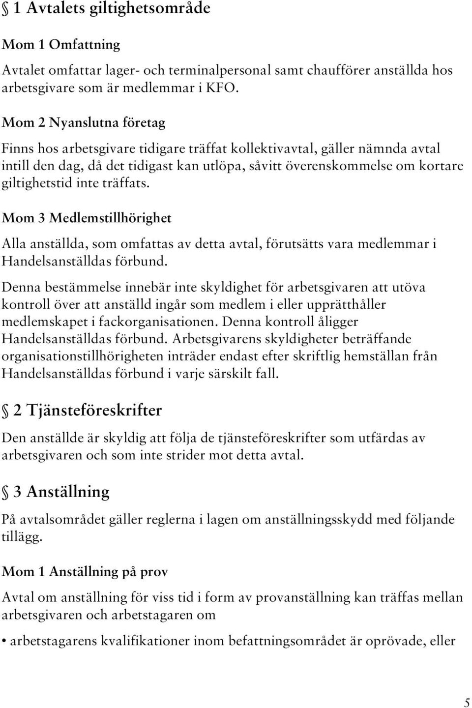 träffats. Mom 3 Medlemstillhörighet Alla anställda, som omfattas av detta avtal, förutsätts vara medlemmar i Handelsanställdas förbund.