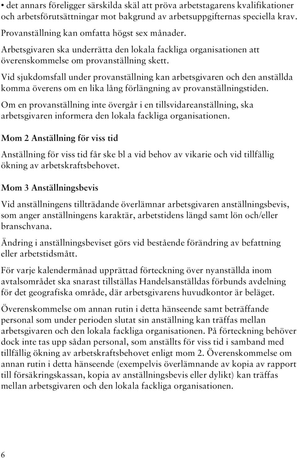 Vid sjukdomsfall under provanställning kan arbetsgivaren och den anställda komma överens om en lika lång förlängning av provanställningstiden.