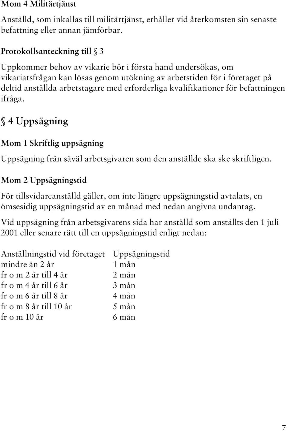 erforderliga kvalifikationer för befattningen ifråga. 4 Uppsägning Mom 1 Skriftlig uppsägning Uppsägning från såväl arbetsgivaren som den anställde ska ske skriftligen.