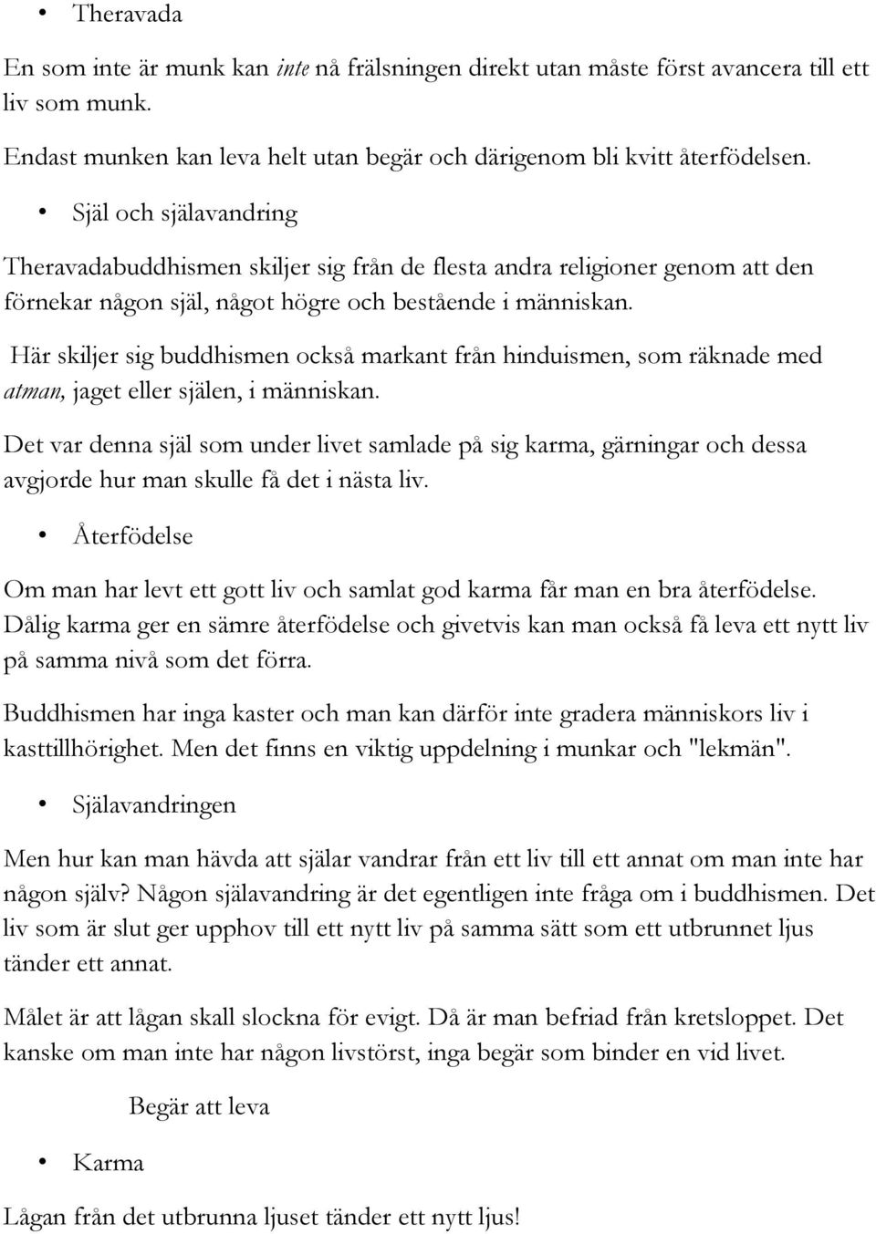 Här skiljer sig buddhismen också markant från hinduismen, som räknade med atman, jaget eller själen, i människan.