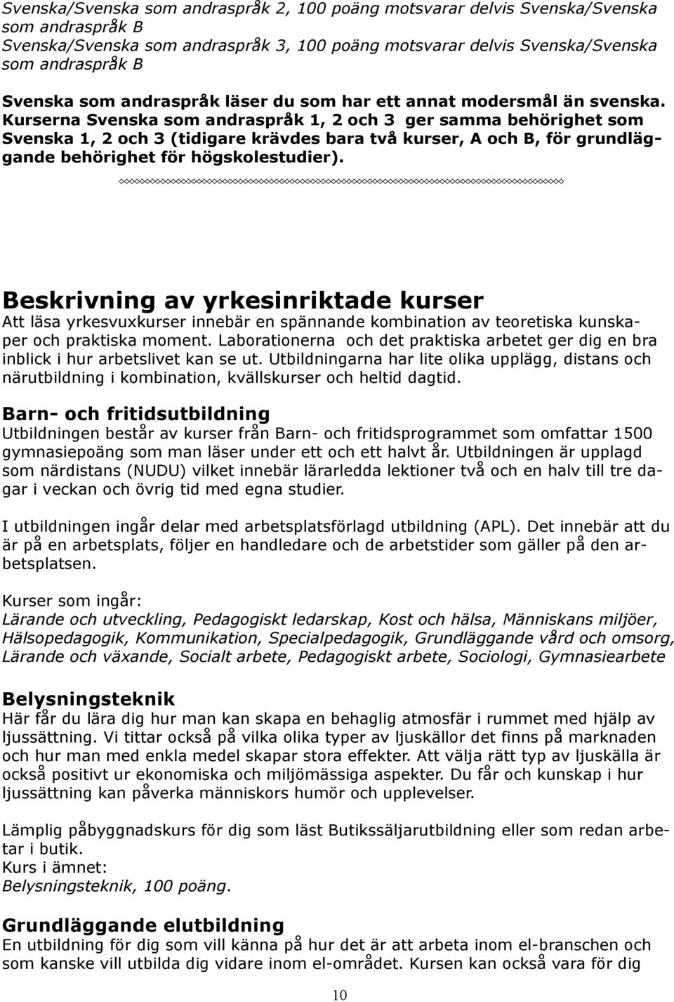 Kurserna Svenska som andraspråk 1, 2 och 3 ger samma behörighet som Svenska 1, 2 och 3 (tidigare krävdes bara två kurser, A och B, för grundläggande behörighet för högskolestudier).