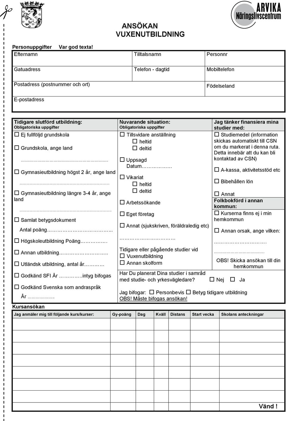 grundskola Grundskola, ange land. Gymnasieutbildning högst 2 år, ange land Gymnasieutbildning längre 3-4 år, ange land.. Samlat betygsdokument Antal poäng... Högskoleutbildning Poäng.