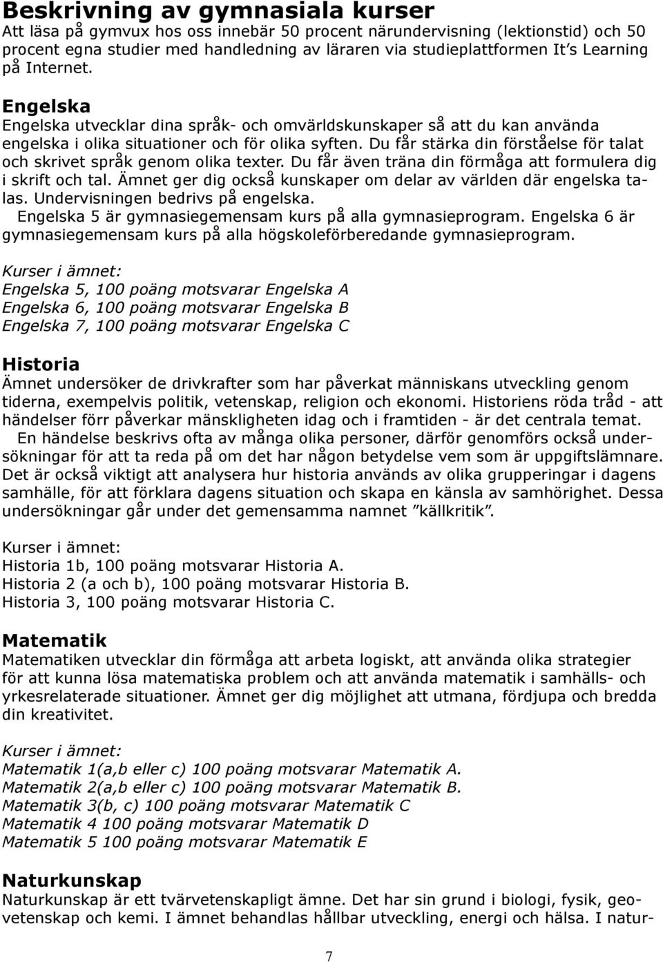 Du får stärka din förståelse för talat och skrivet språk genom olika texter. Du får även träna din förmåga att formulera dig i skrift och tal.