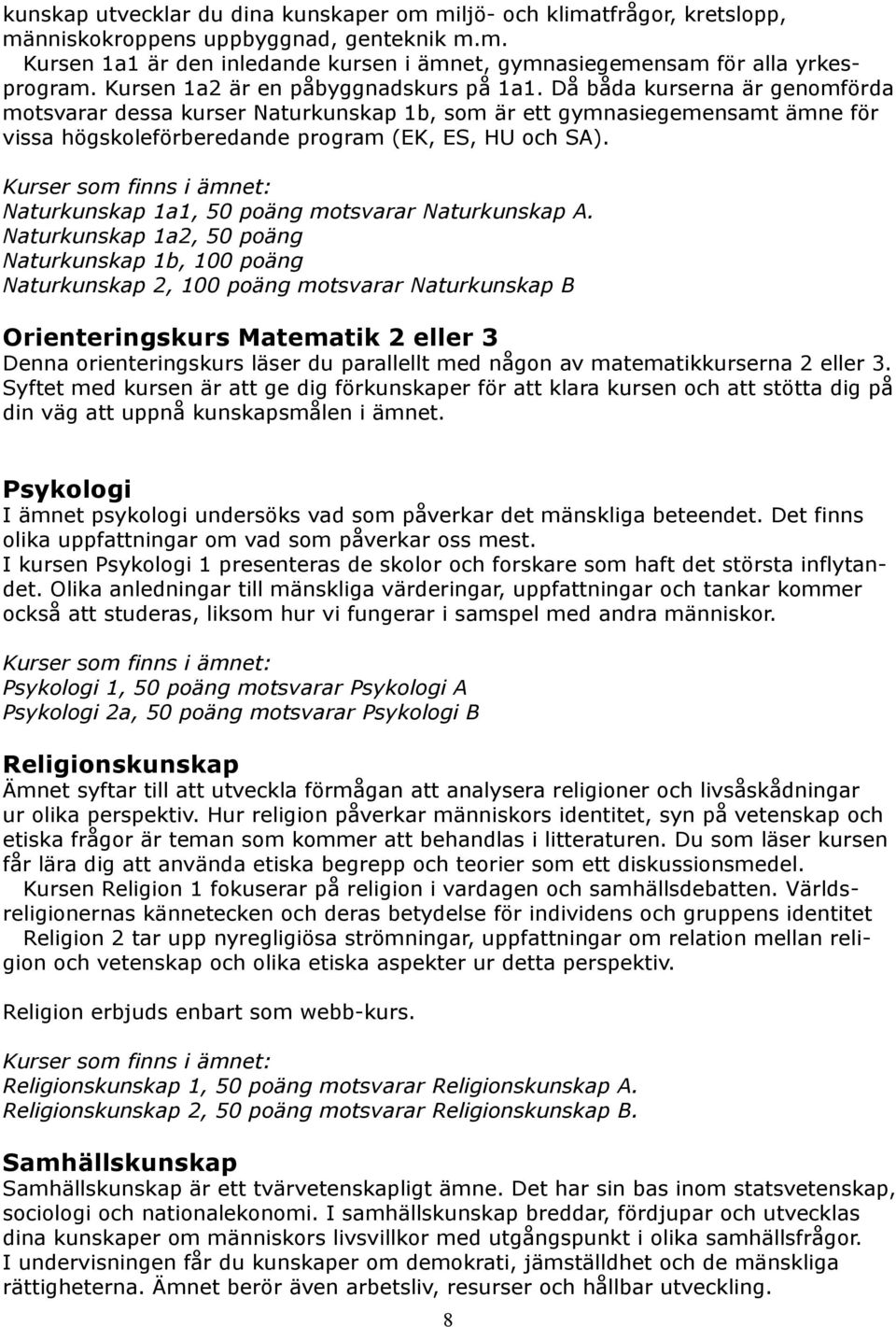 Då båda kurserna är genomförda motsvarar dessa kurser Naturkunskap 1b, som är ett gymnasiegemensamt ämne för vissa högskoleförberedande program (EK, ES, HU och SA).