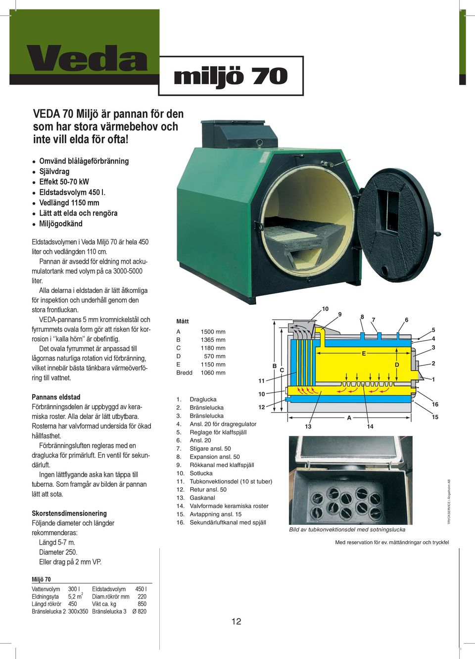 Pannan är avsedd för eldning mot ackumulatortank med volym på ca 3000-5000 liter. Alla delarna i eldstaden är lätt åtkomliga för inspektion och underhåll genom den stora frontluckan.