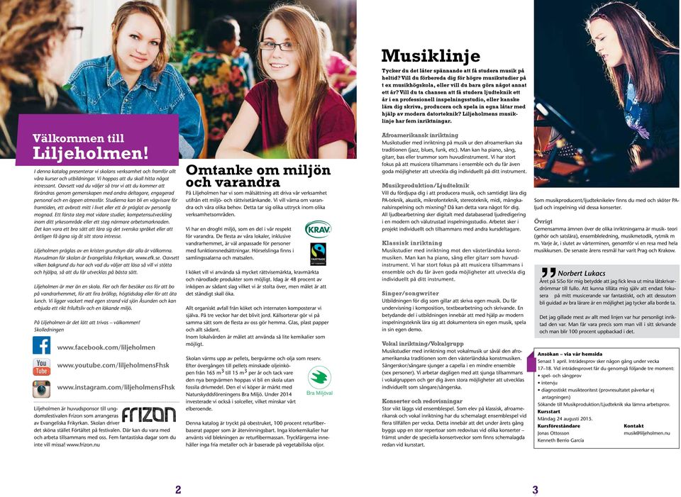 Liljeholmens musiklinje har fem inriktningar. Välkommen till Liljeholmen! I denna katalog presenterar vi skolans verksamhet och framför allt våra kurser och utbildningar.