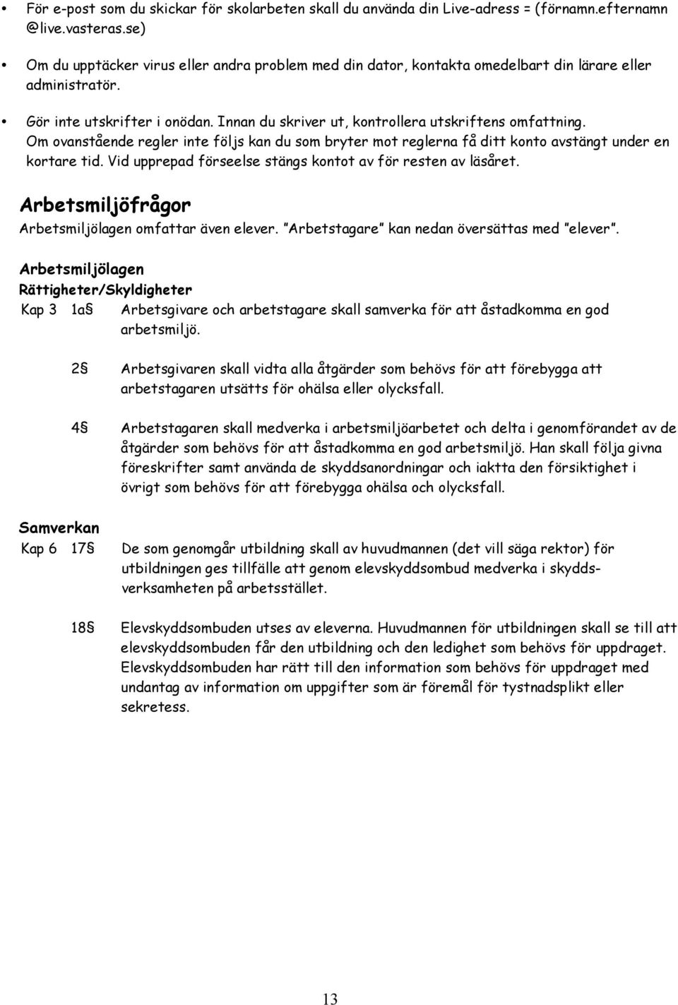 Om ovanstående regler inte följs kan du som bryter mot reglerna få ditt konto avstängt under en kortare tid. Vid upprepad förseelse stängs kontot av för resten av läsåret.