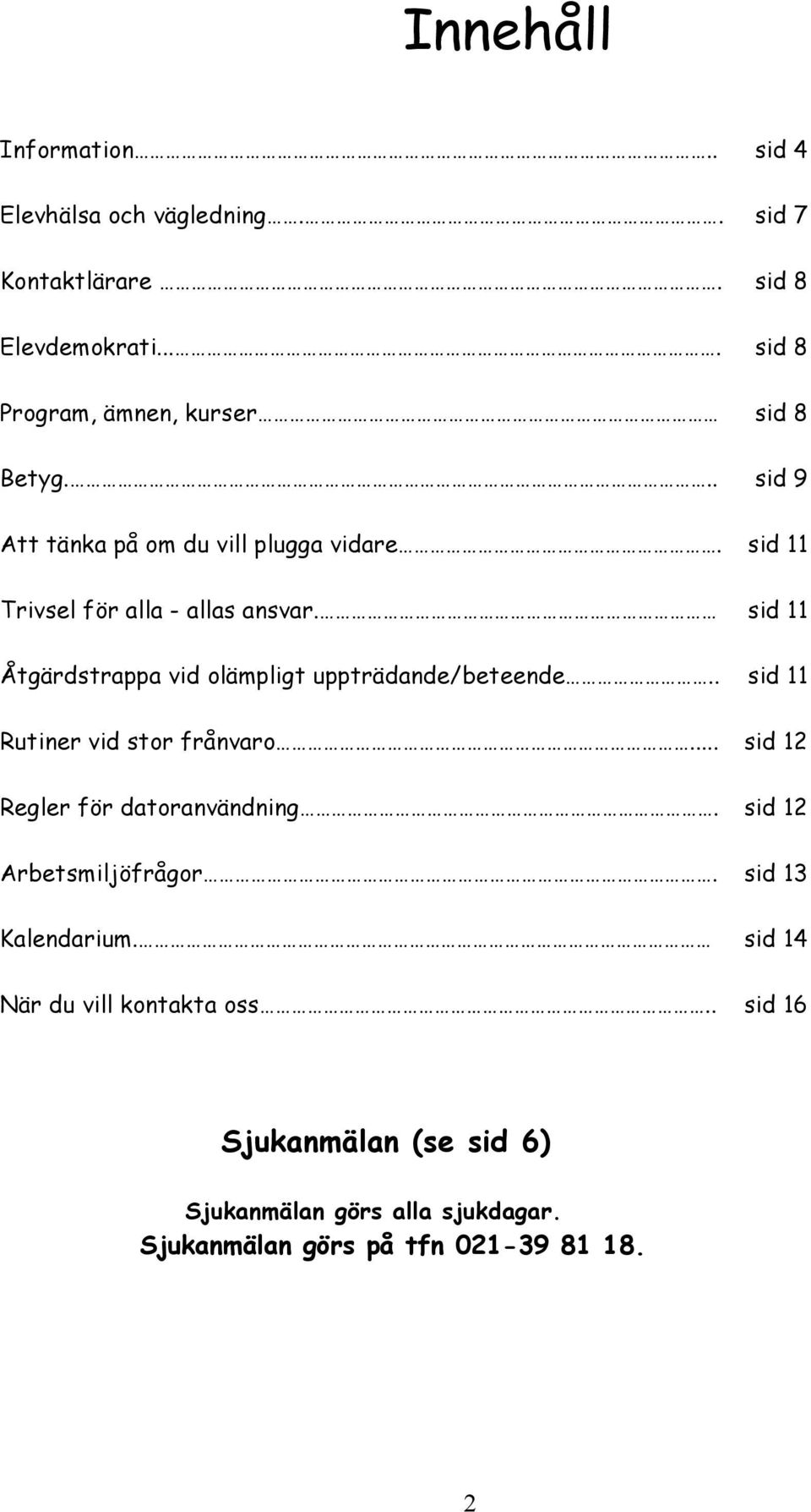 sid 11 Åtgärdstrappa vid olämpligt uppträdande/beteende.. sid 11 Rutiner vid stor frånvaro... sid 12 Regler för datoranvändning.