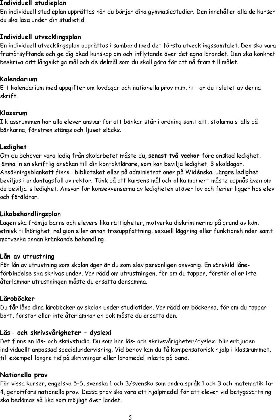 Den ska vara framåtsyftande och ge dig ökad kunskap om och inflytande över det egna lärandet. Den ska konkret beskriva ditt långsiktiga mål och de delmål som du skall göra för att nå fram till målet.