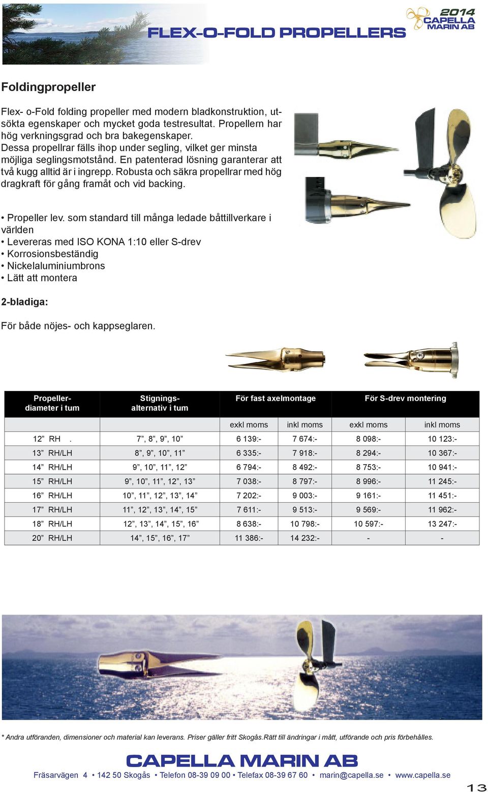 En patenterad lösning garanterar att två kugg alltid är i ingrepp. Robusta och säkra propellrar med hög dragkraft för gång framåt och vid backing. Propeller lev.