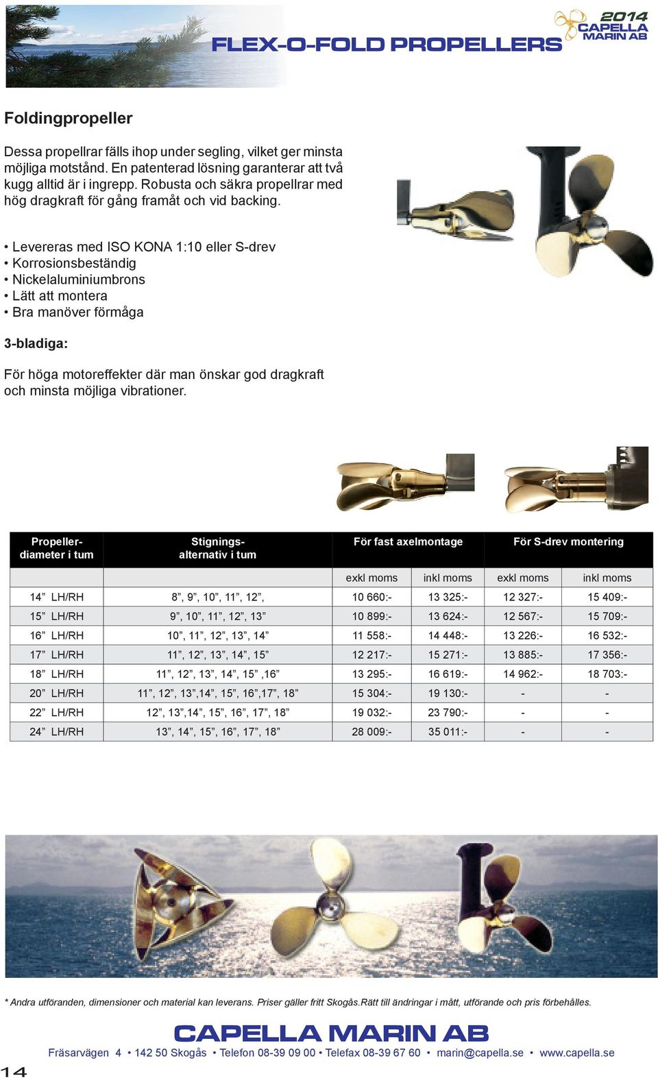 Levereras med ISO KONA 1:10 eller S-drev Korrosionsbeständig Nickelaluminiumbrons Lätt att montera Bra manöver förmåga 3-bladiga: För höga motoreffekter där man önskar god dragkraft och minsta