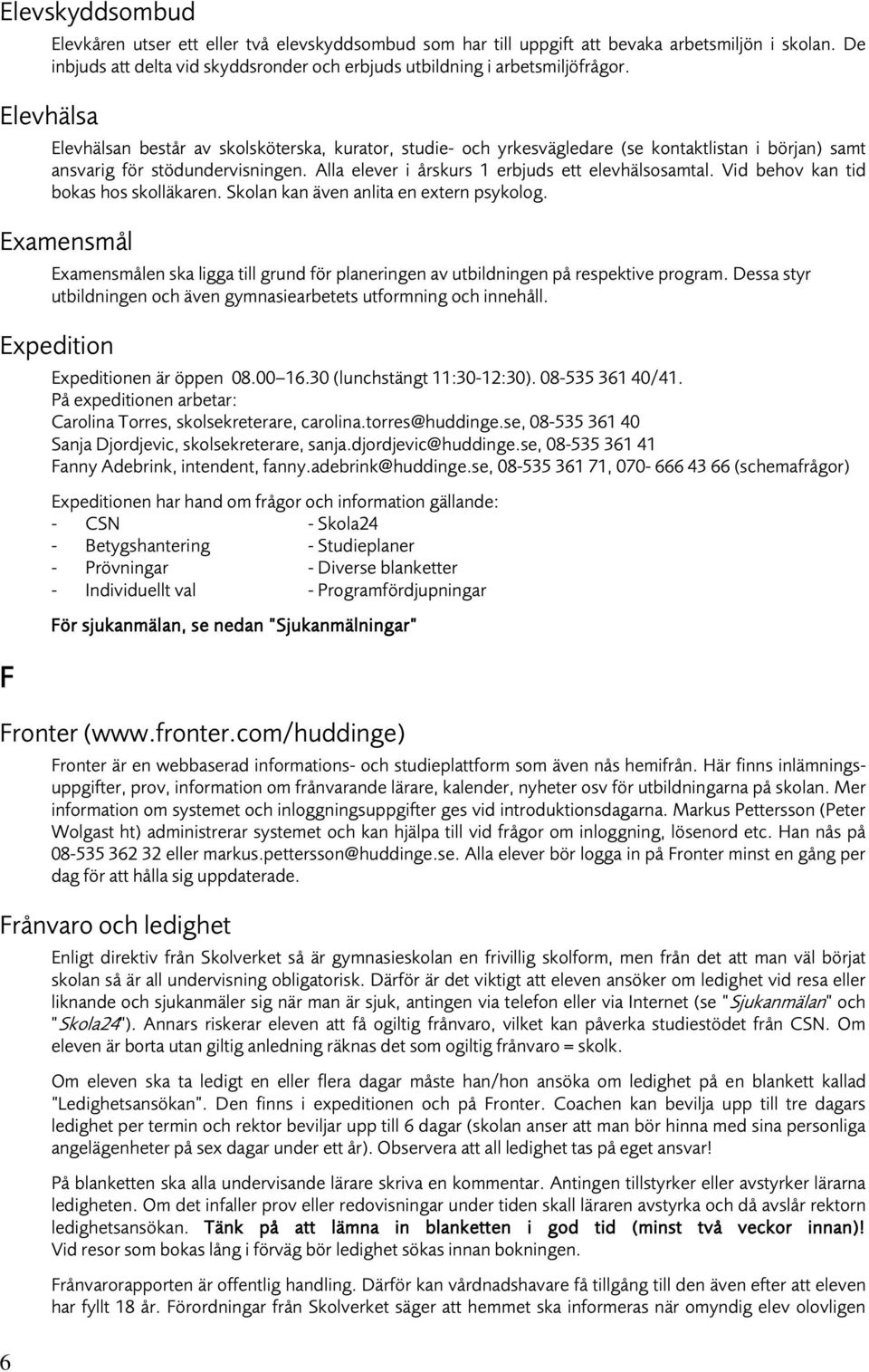 Vid behov kan tid bokas hos skolläkaren. Skolan kan även anlita en extern psykolog. Examensmål Examensmålen ska ligga till grund för planeringen av utbildningen på respektive program.