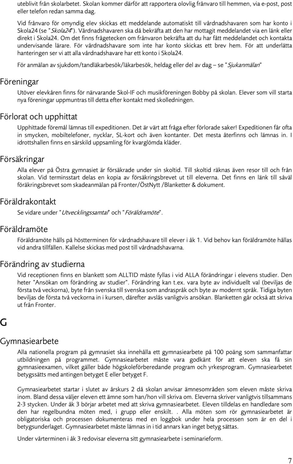 Vårdnadshavaren ska då bekräfta att den har mottagit meddelandet via en länk eller direkt i Skola24.