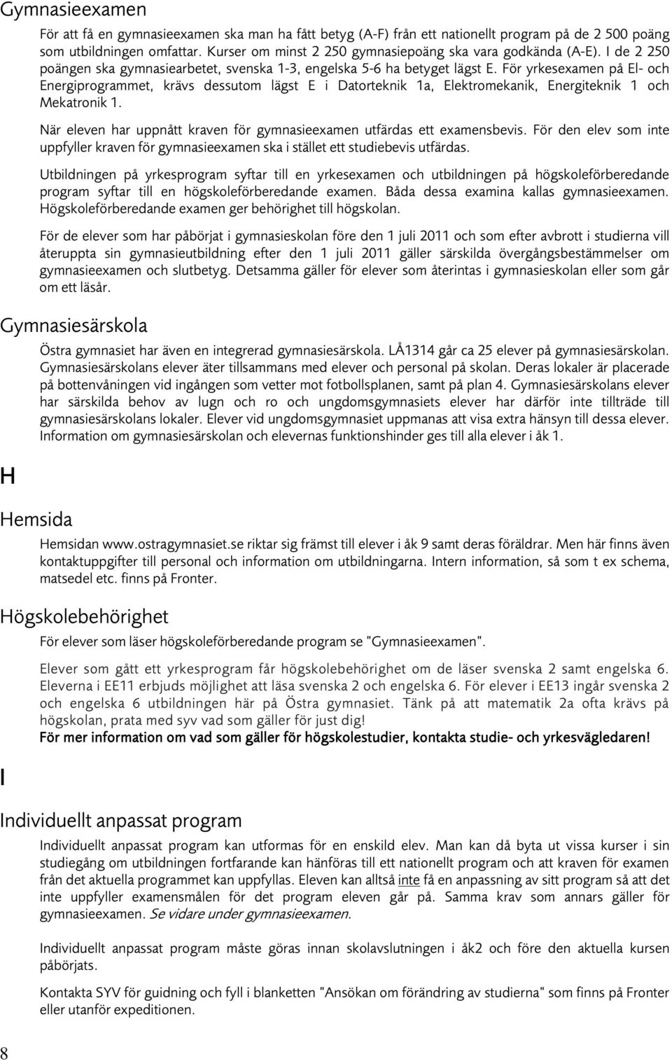 För yrkesexamen på El- och Energiprogrammet, krävs dessutom lägst E i Datorteknik 1a, Elektromekanik, Energiteknik 1 och Mekatronik 1.