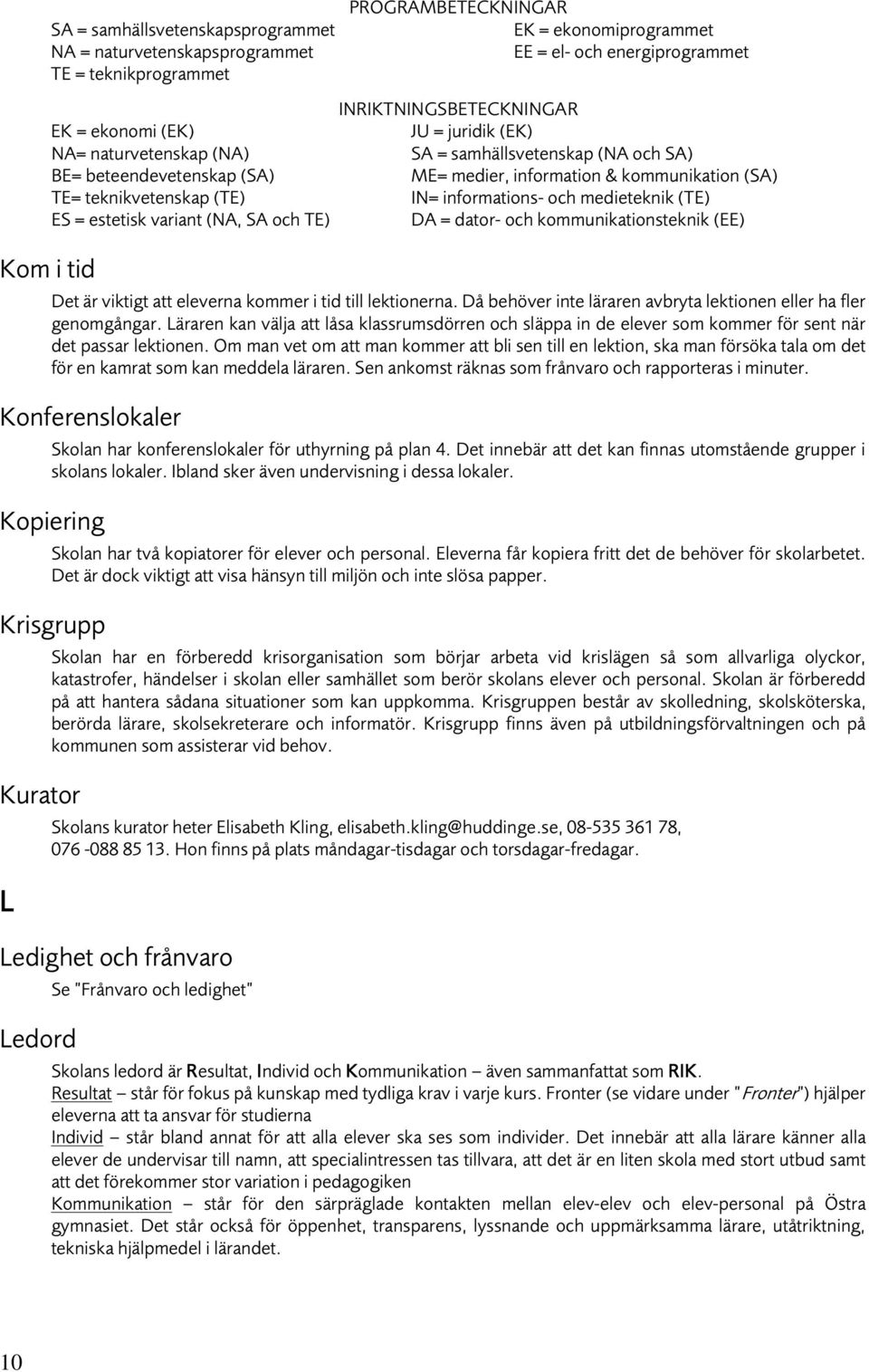 information & kommunikation (SA) IN= informations- och medieteknik (TE) DA = dator- och kommunikationsteknik (EE) Det är viktigt att eleverna kommer i tid till lektionerna.