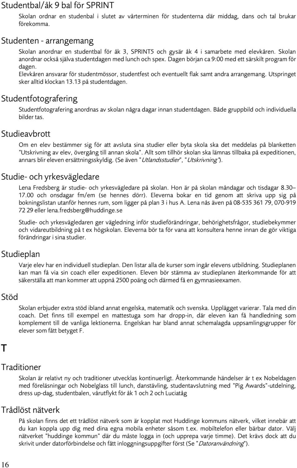 Dagen början ca 9:00 med ett särskilt program för dagen. Elevkåren ansvarar för studentmössor, studentfest och eventuellt flak samt andra arrangemang. Utspringet sker alltid klockan 13.