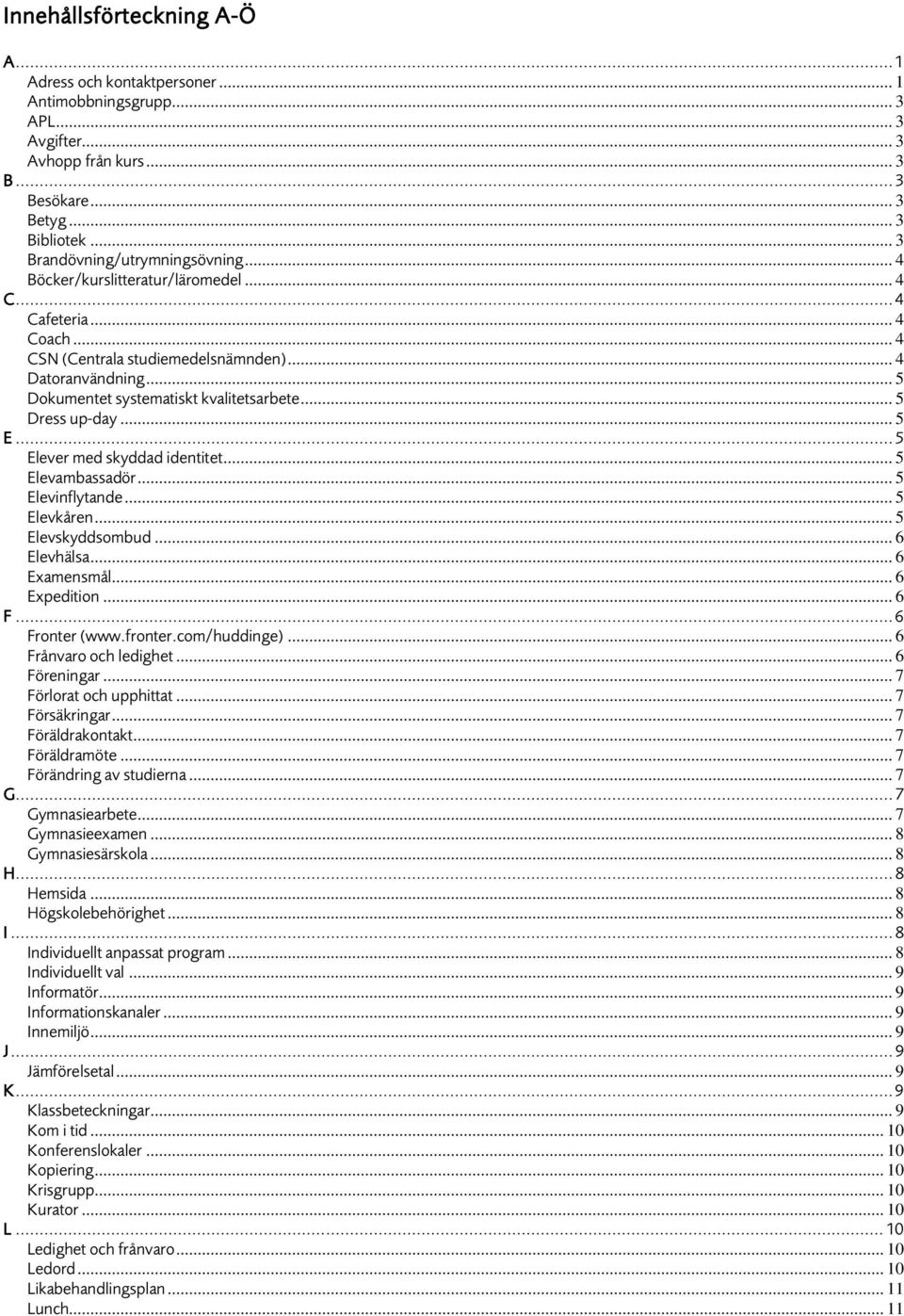 .. 5 Dokumentet systematiskt kvalitetsarbete... 5 Dress up-day... 5 E... 5 Elever med skyddad identitet... 5 Elevambassadör... 5 Elevinflytande... 5 Elevkåren... 5 Elevskyddsombud... 6 Elevhälsa.