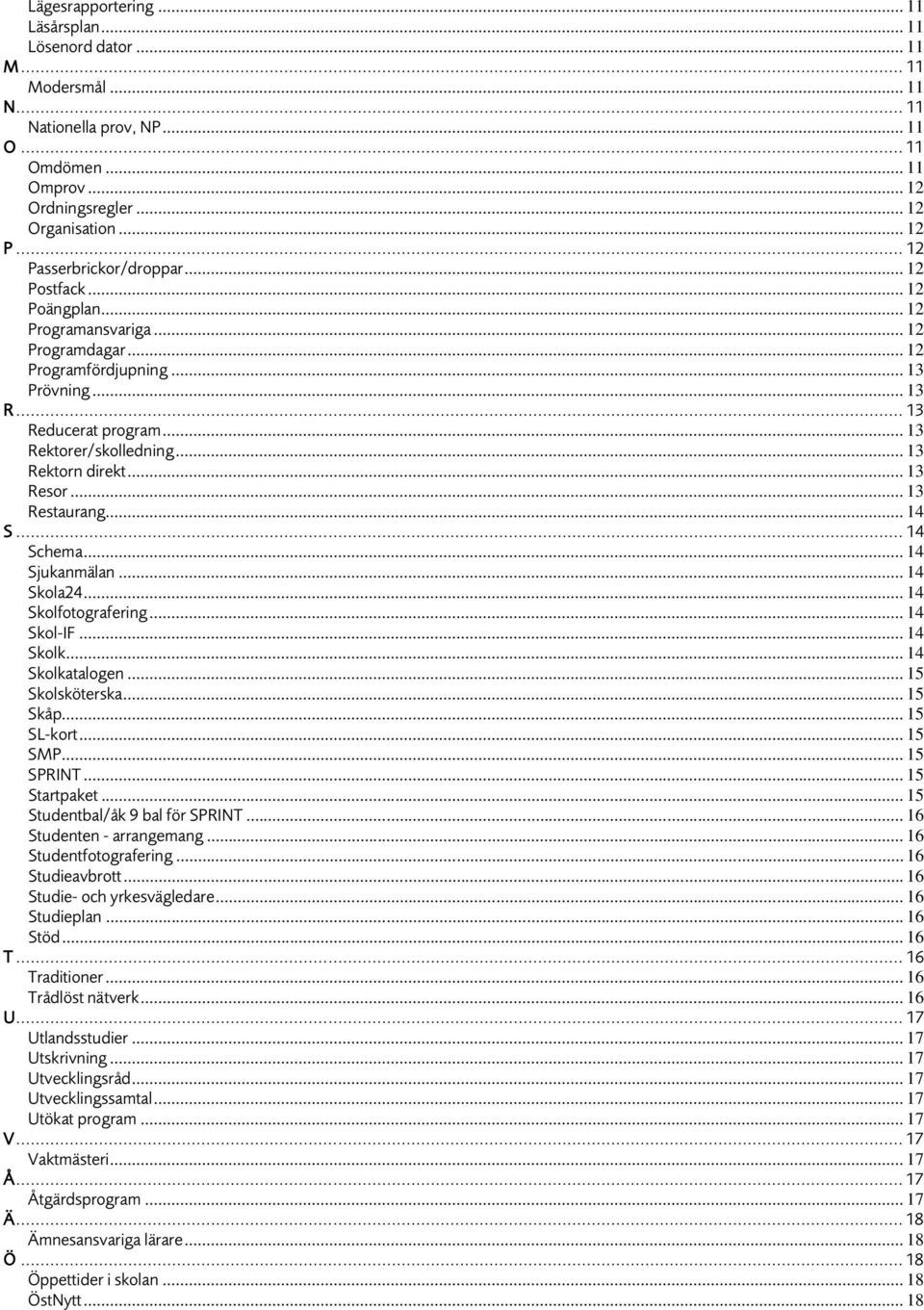 .. 13 Rektorn direkt... 13 Resor... 13 Restaurang... 14 S... 14 Schema... 14 Sjukanmälan... 14 Skola24... 14 Skolfotografering... 14 Skol-IF... 14 Skolk... 14 Skolkatalogen... 15 Skolsköterska.