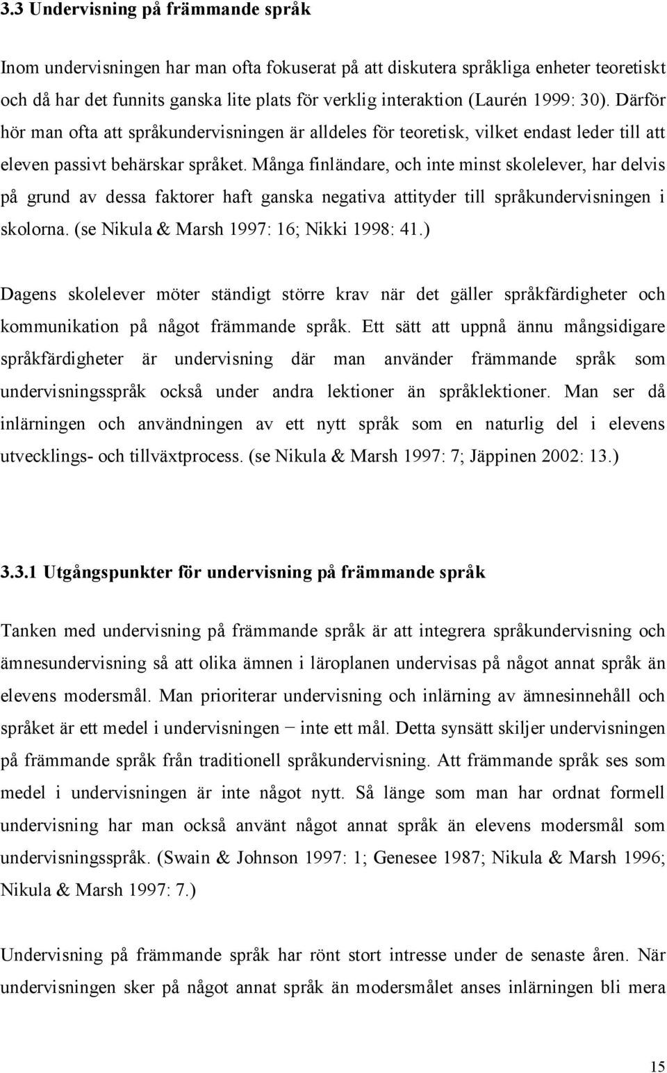 Många finländare, och inte minst skolelever, har delvis på grund av dessa faktorer haft ganska negativa attityder till språkundervisningen i skolorna. (se Nikula & Marsh 1997: 16; Nikki 1998: 41.