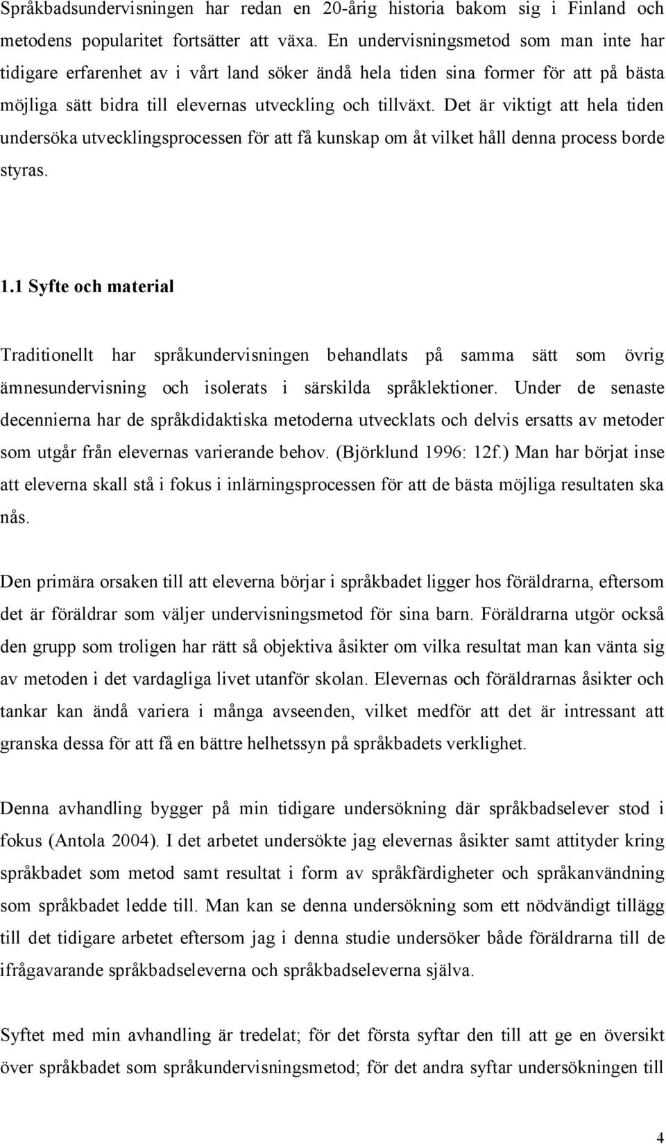 Det är viktigt att hela tiden undersöka utvecklingsprocessen för att få kunskap om åt vilket håll denna process borde styras. 1.