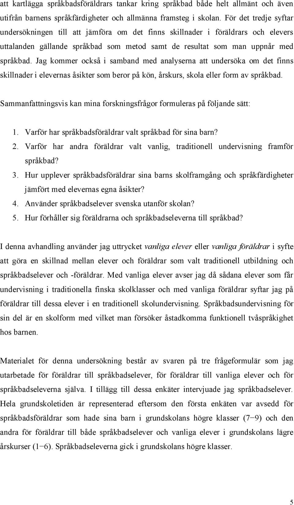 Jag kommer också i samband med analyserna att undersöka om det finns skillnader i elevernas åsikter som beror på kön, årskurs, skola eller form av språkbad.