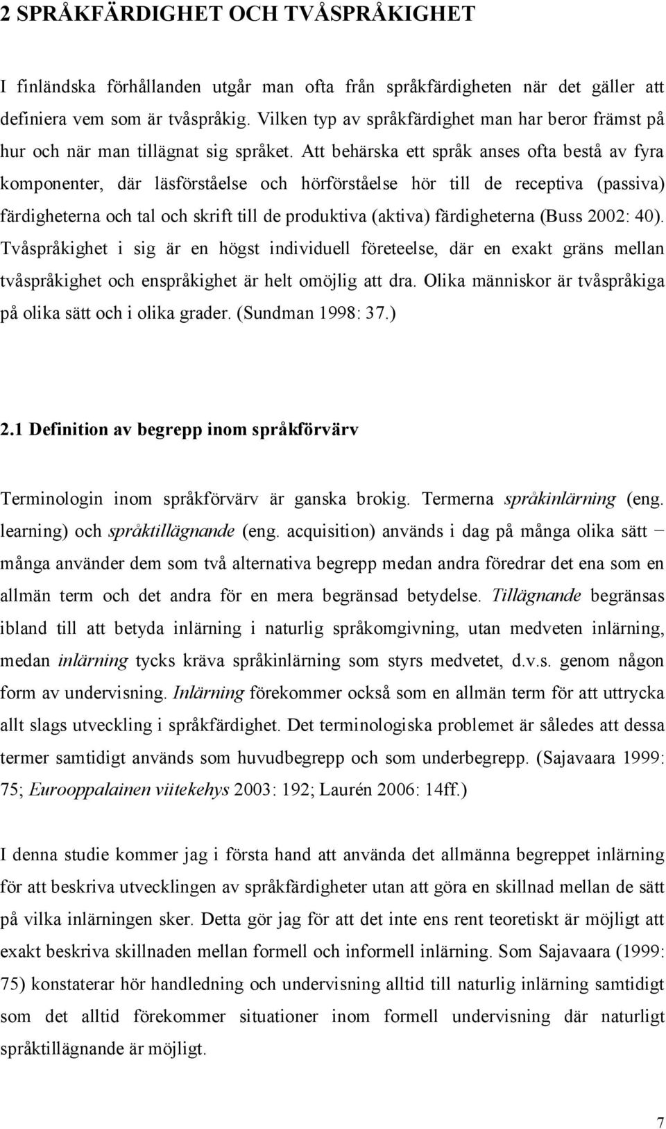 Att behärska ett språk anses ofta bestå av fyra komponenter, där läsförståelse och hörförståelse hör till de receptiva (passiva) färdigheterna och tal och skrift till de produktiva (aktiva)