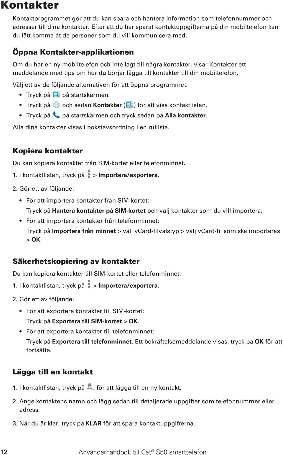 Öppna Kontakter-applikationen Om du har en ny mobiltelefon och inte lagt till några kontakter, visar Kontakter ett meddelande med tips om hur du börjar lägga till kontakter till din mobiltelefon.