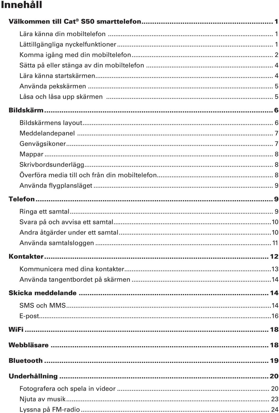 .. 8 Överföra media till och från din mobiltelefon... 8 Använda flygplansläget... 9 Telefon... 9 Ringa ett samtal... 9 Svara på och avvisa ett samtal...10 Andra åtgärder under ett samtal.