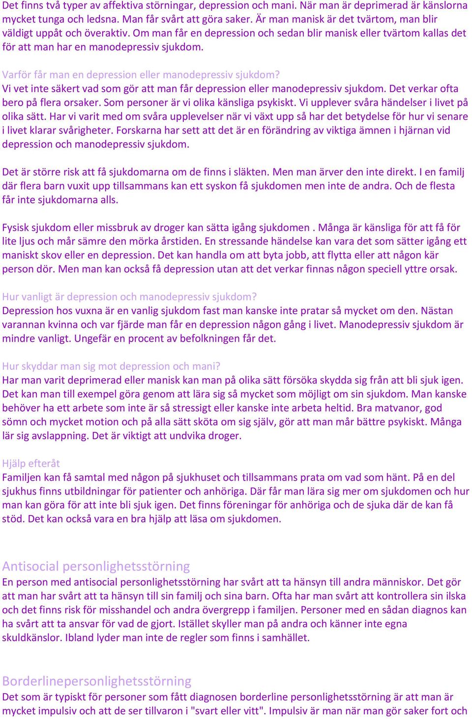 Varför får man en depression eller manodepressiv sjukdom? Vi vet inte säkert vad som gör att man får depression eller manodepressiv sjukdom. Det verkar ofta bero på flera orsaker.