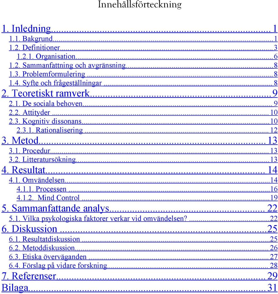 .. 13 3.2. Litteratursökning...13 4. Resultat... 14 4.1. Omvändelsen...14 4.1.1. Processen...16 4.1.2. Mind Control...19 5. Sammanfattande analys... 22 5.1. Vilka psykologiska faktorer verkar vid omvändelsen?