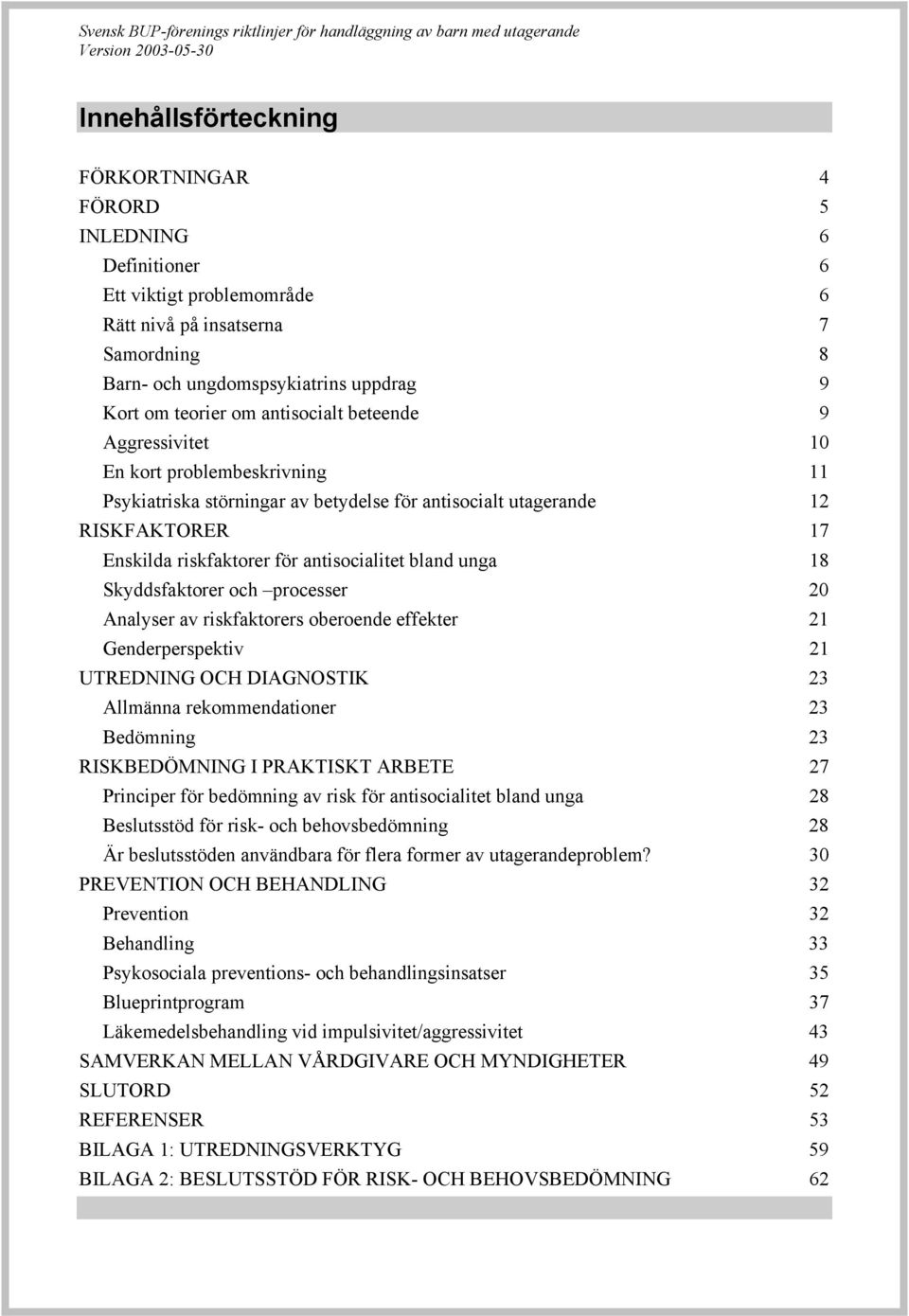 unga 18 Skyddsfaktorer och processer 20 Analyser av riskfaktorers oberoende effekter 21 Genderperspektiv 21 UTREDNING OCH DIAGNOSTIK 23 Allmänna rekommendationer 23 Bedömning 23 RISKBEDÖMNING I