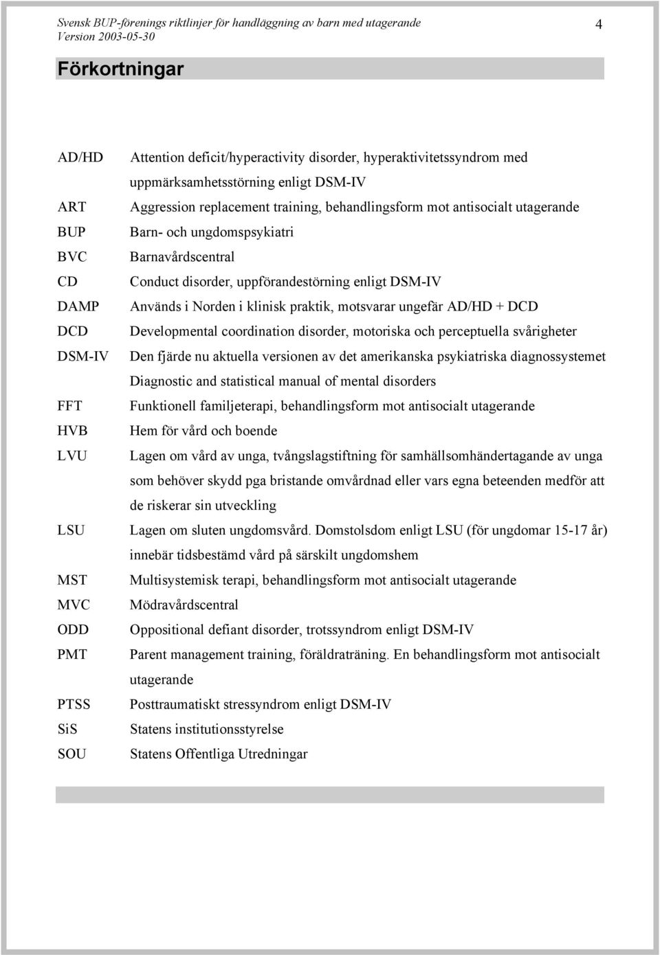 klinisk praktik, motsvarar ungefär AD/HD + DCD Developmental coordination disorder, motoriska och perceptuella svårigheter Den fjärde nu aktuella versionen av det amerikanska psykiatriska