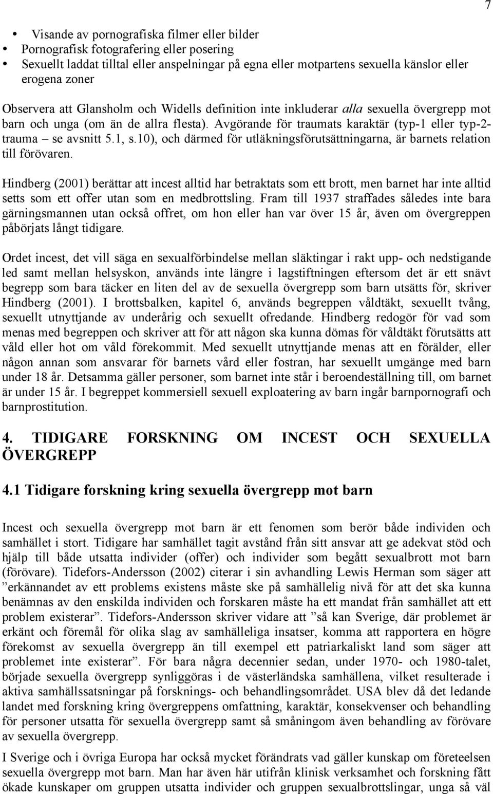 Avgörande för traumats karaktär (typ-1 eller typ-2- trauma se avsnitt 5.1, s.10), och därmed för utläkningsförutsättningarna, är barnets relation till förövaren.